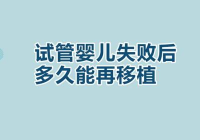 试管移植失败后多久可以再移植?一次讲清楚