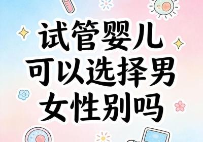 试管婴儿可以选择性别吗？关于性别选择的真相一次说清