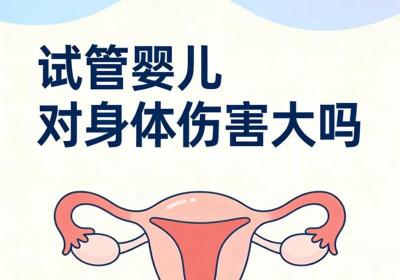 试管婴儿对身体有害吗？科学解析常见疑问
